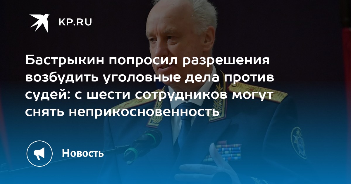 Бастрыкин попросил разрешения возбудить уголовные дела против судей: с шести сотрудников могут снять неприкосновенность