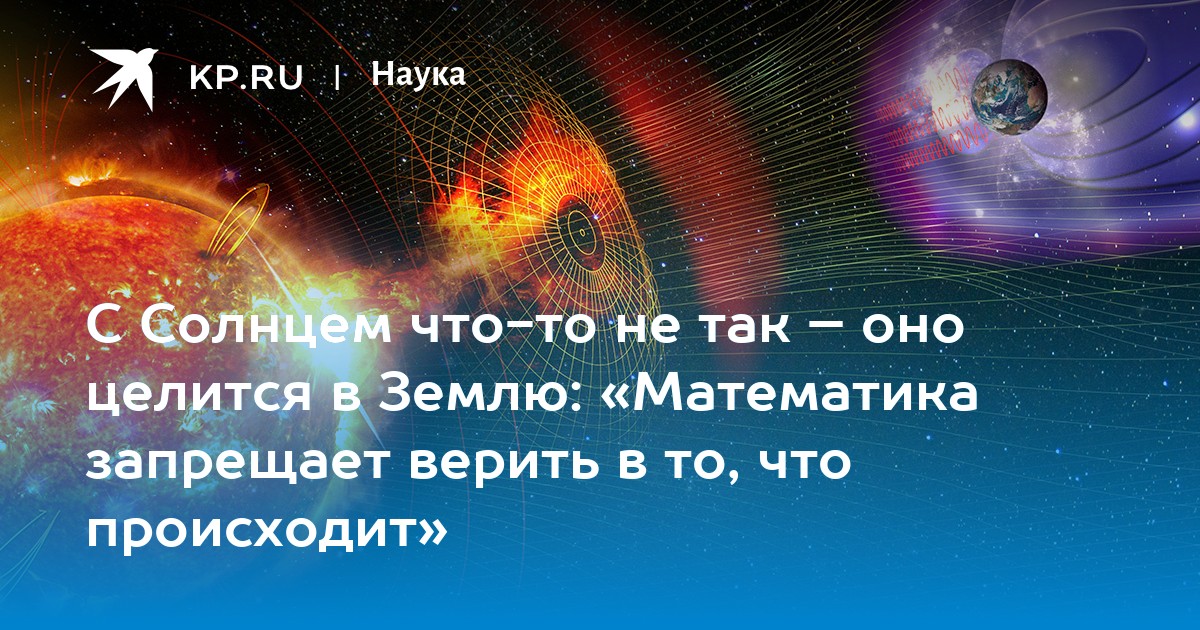 С Солнцем что-то не так – оно целится в Землю: «Математика запрещает верить в то, что происходит»