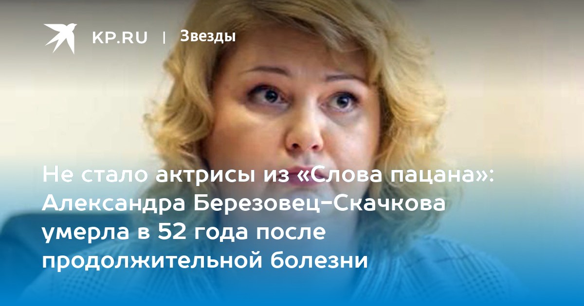 Не стало актрисы из «Слова пацана»: Александра Березовец-Скачкова умерла в 52 года после продолжительной болезни