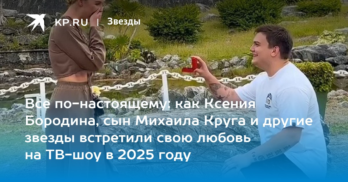 Все по-настоящему: как Ксения Бородина, сын Михаила Круга и другие звезды встретили свою любовь на ТВ-шоу в 2025 году