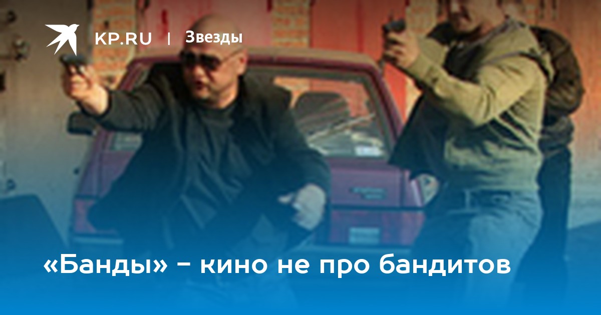 Банды» - кино не про бандитов - KP.RU