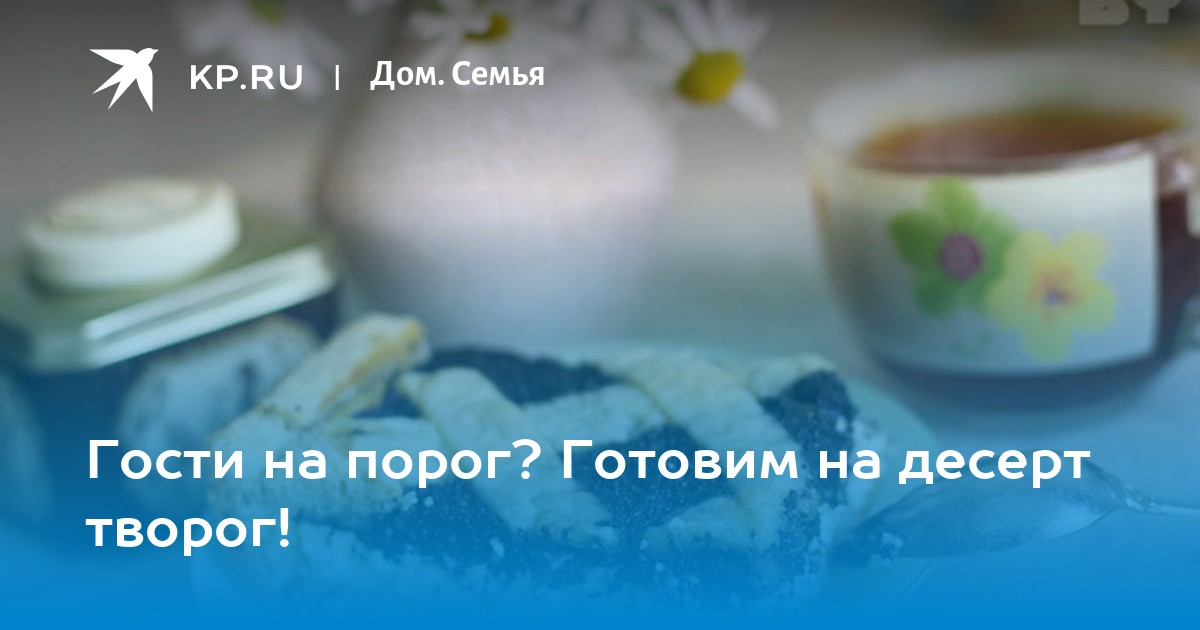 Гости на порог? Готовим на десерт творог!