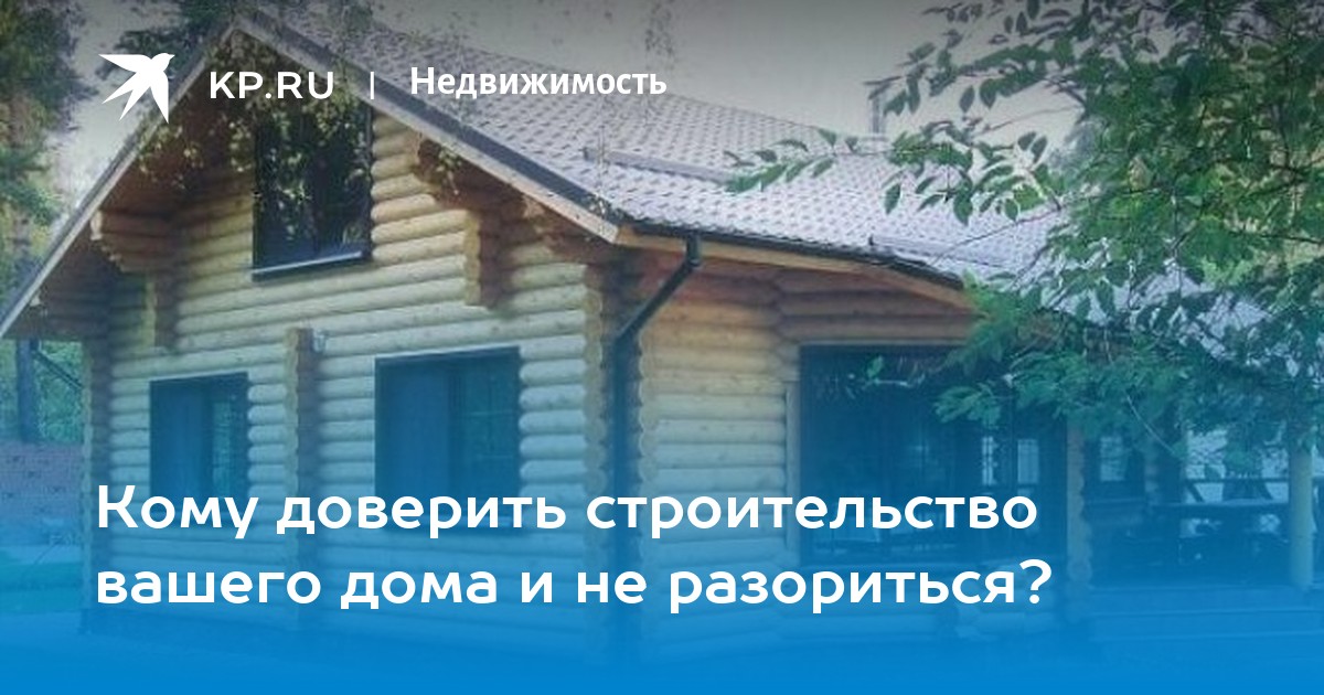 Кому доверить строительство дома