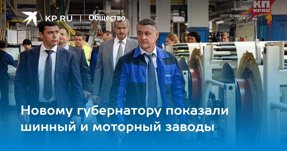 Новому губернатору показали шинный и моторный заводы - KP.RU