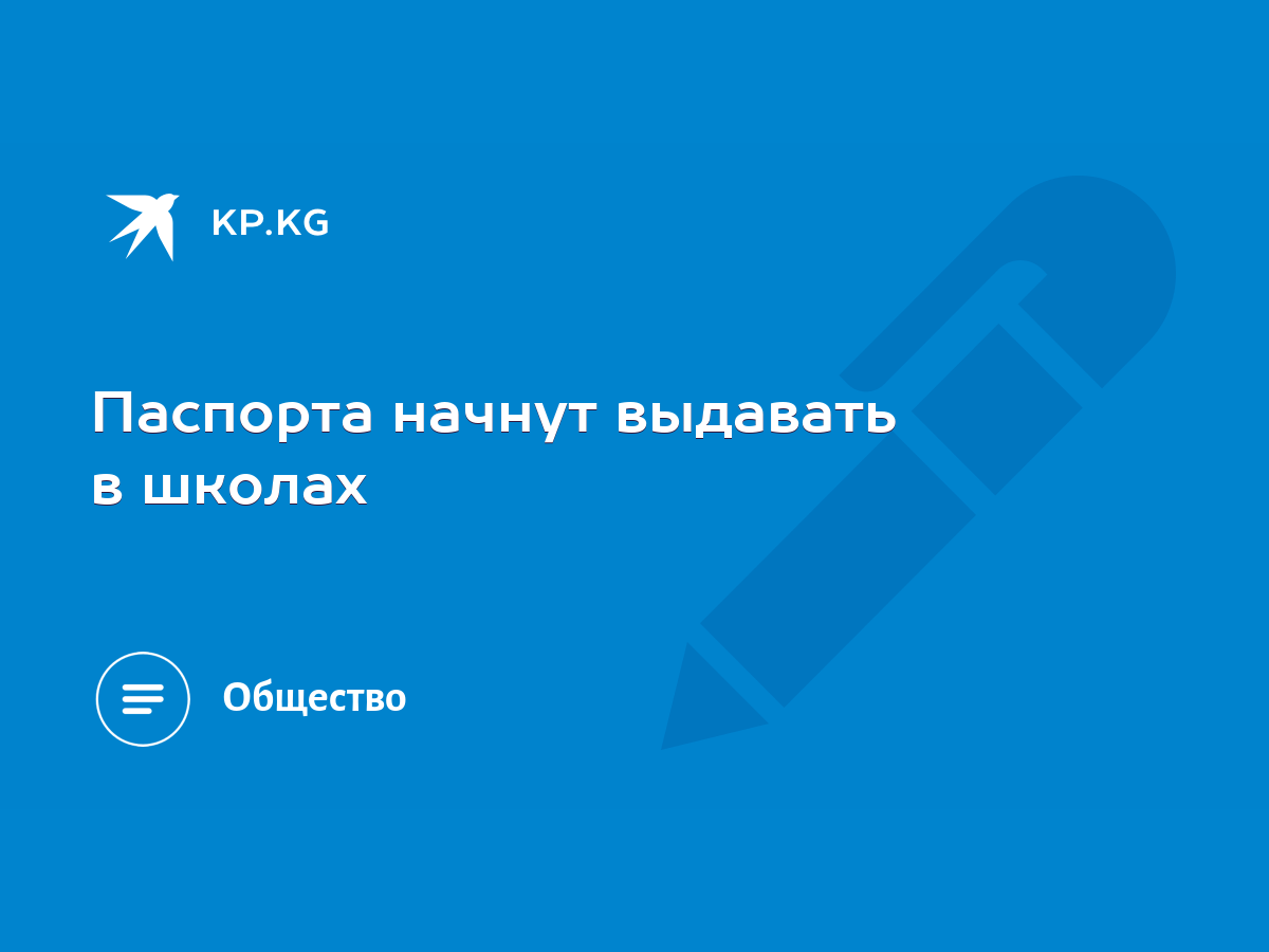 Паспорта начнут выдавать в школах - KP.KG