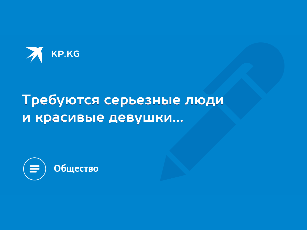 Требуются серьезные люди и красивые девушки… - KP.KG