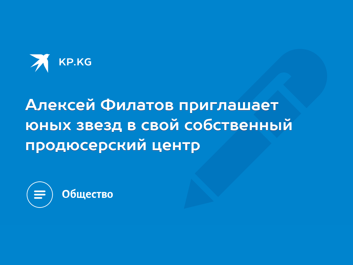 Алексей Филатов приглашает юных звезд в свой собственный продюсерский центр  - KP.KG