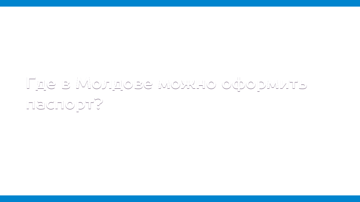 Где в Молдове можно оформить паспорт? - MD.KP.MEDIA