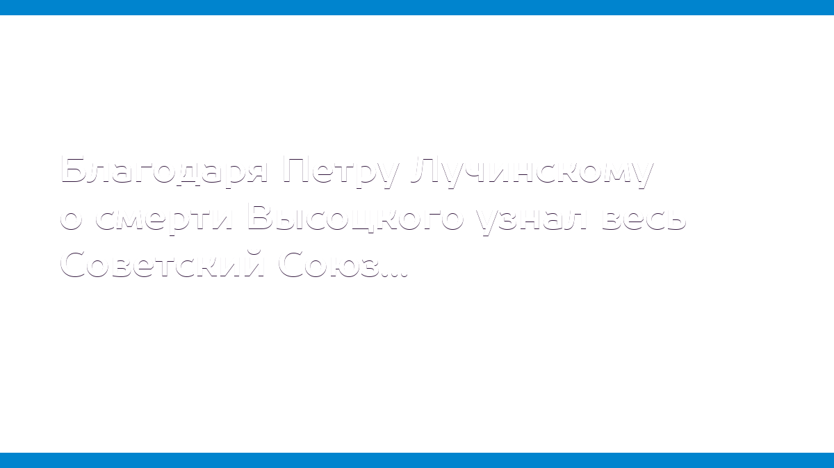 Благодаря Петру Лучинскому о смерти Высоцкого узнал весь Советский Союз...  - MD.KP.MEDIA