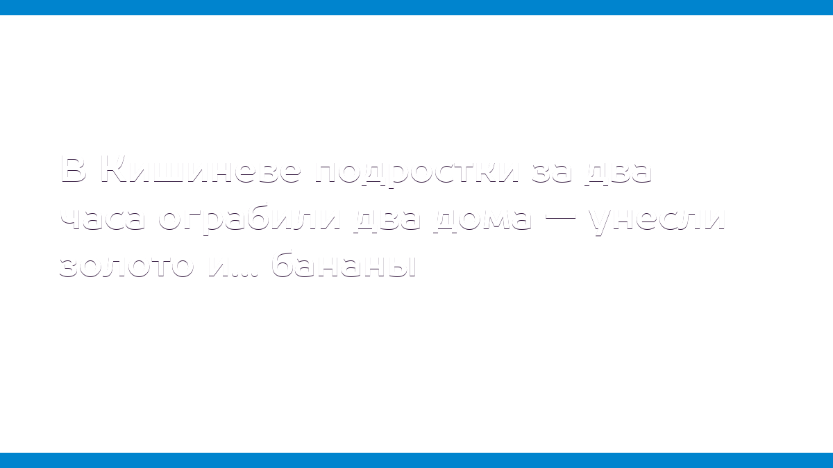 В Кишиневе подростки за два часа ограбили два дома — унесли золото и...  бананы - MD.KP.MEDIA