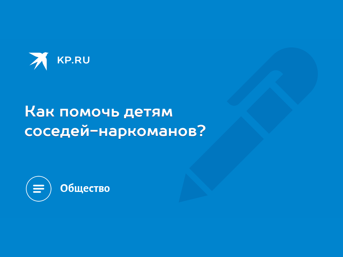 Как помочь детям соседей-наркоманов? - KP.RU