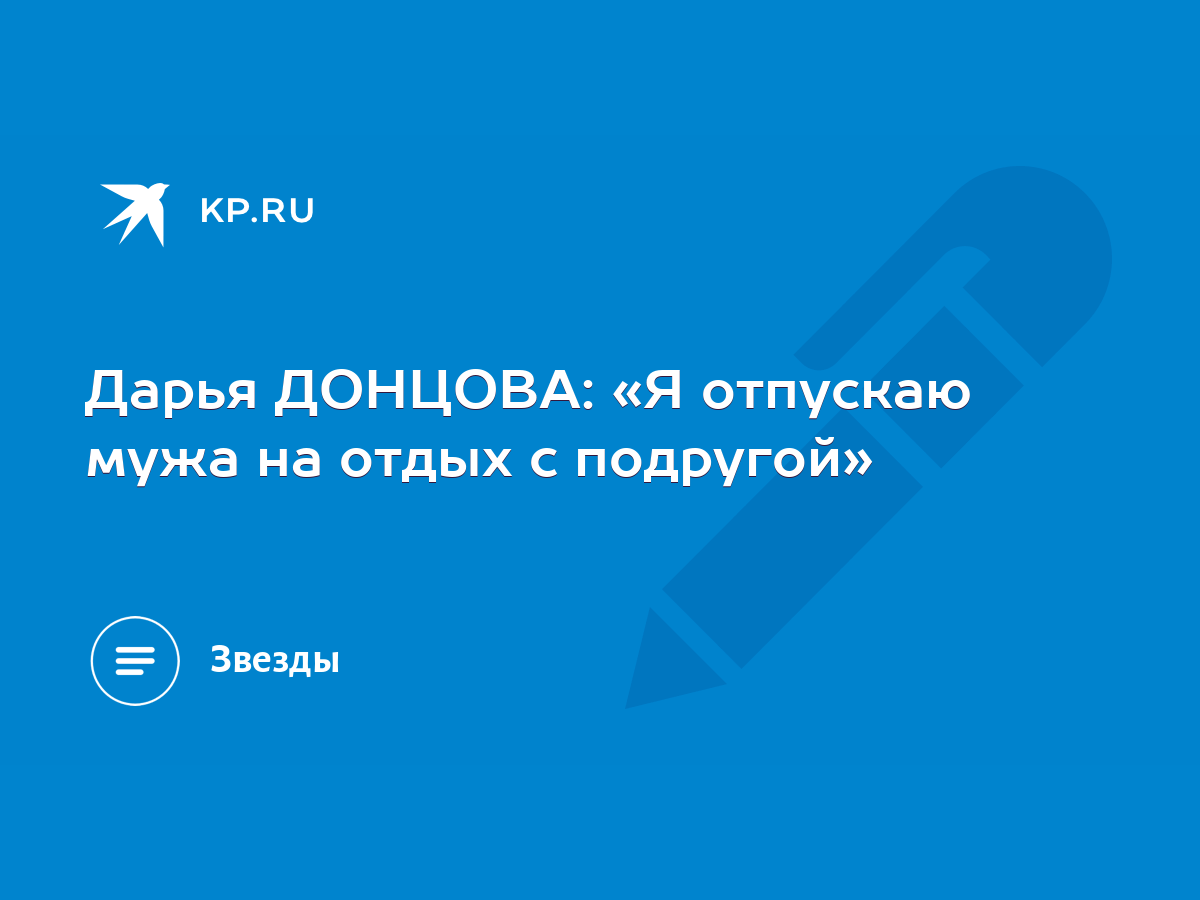 Дарья ДОНЦОВА: «Я отпускаю мужа на отдых с подругой» - KP.RU