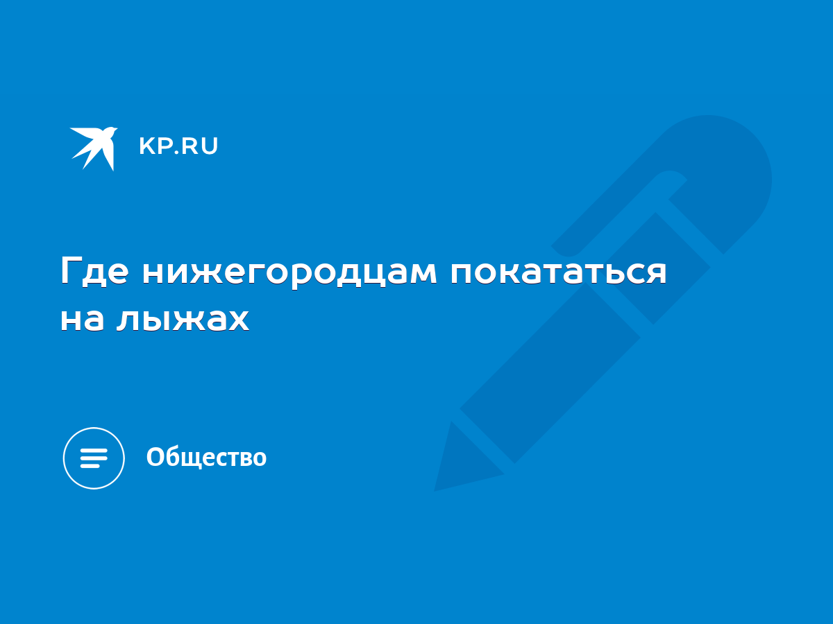 Где нижегородцам покататься на лыжах - KP.RU