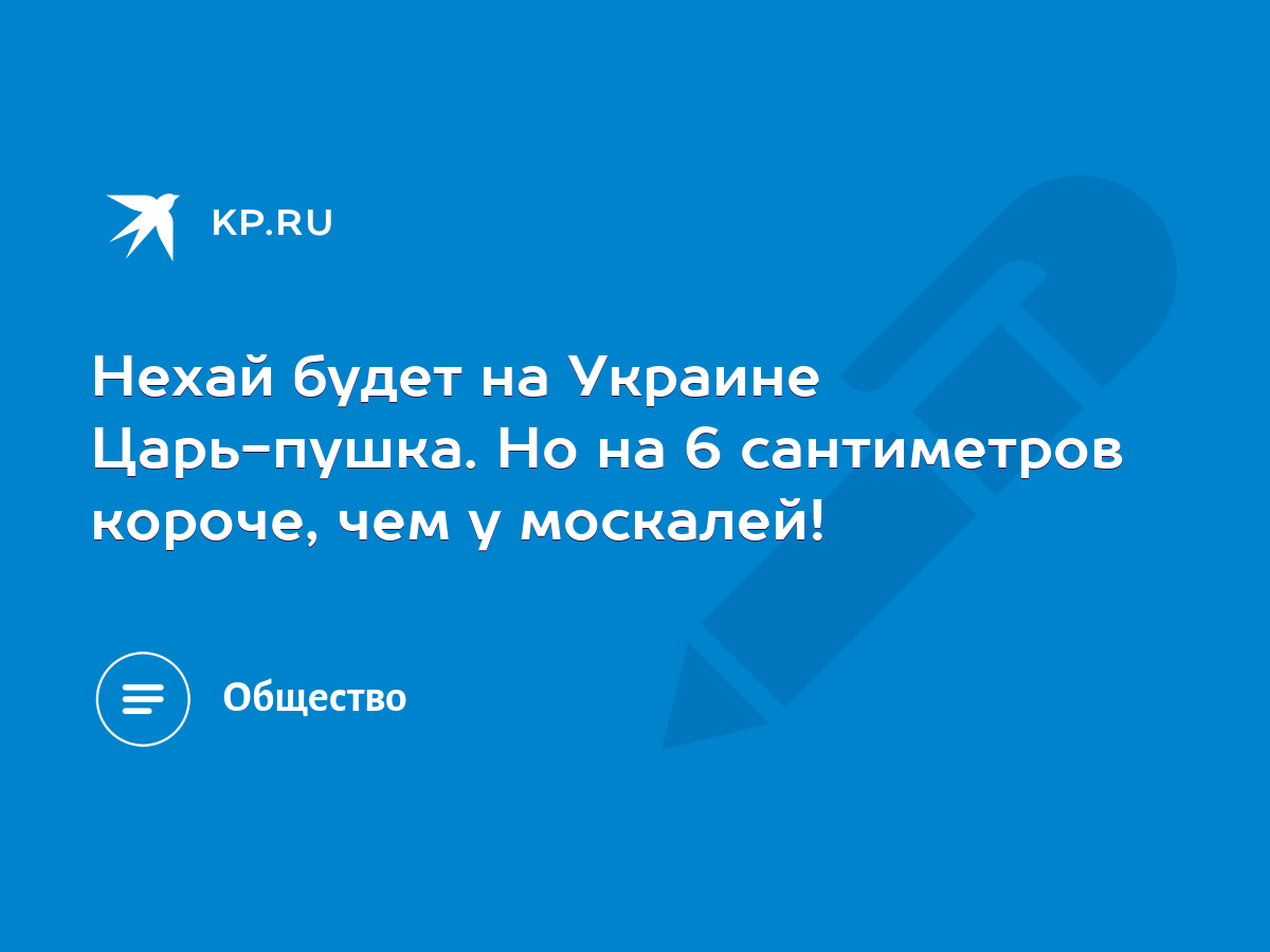 Нехай будет на Украине Царь-пушка. Но на 6 сантиметров короче, чем у  москалей! - KP.RU