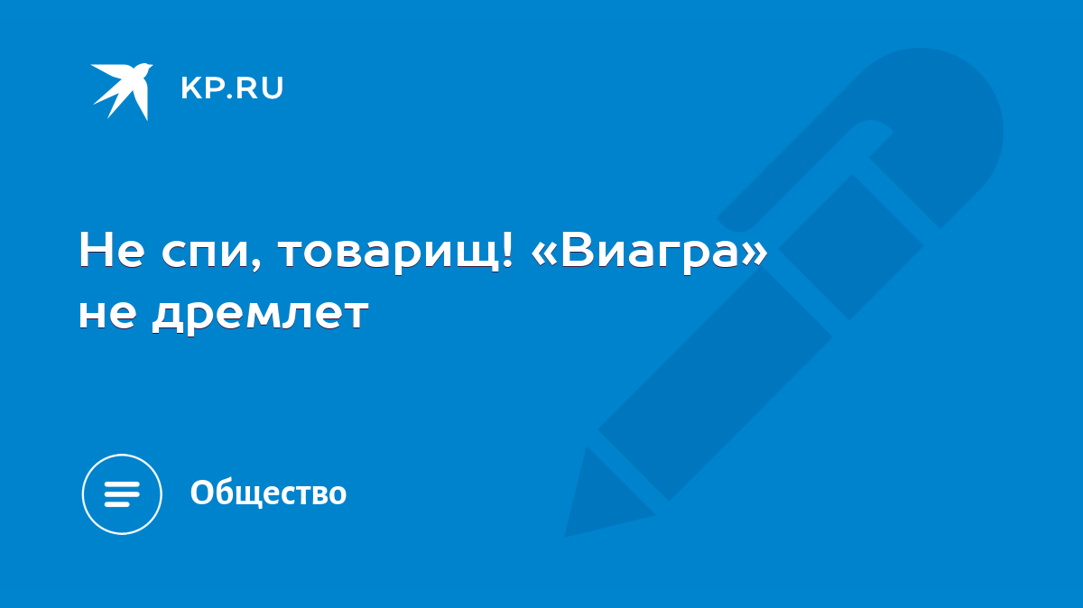 Не спи, товарищ! «Виагра» не дремлет - KP.RU