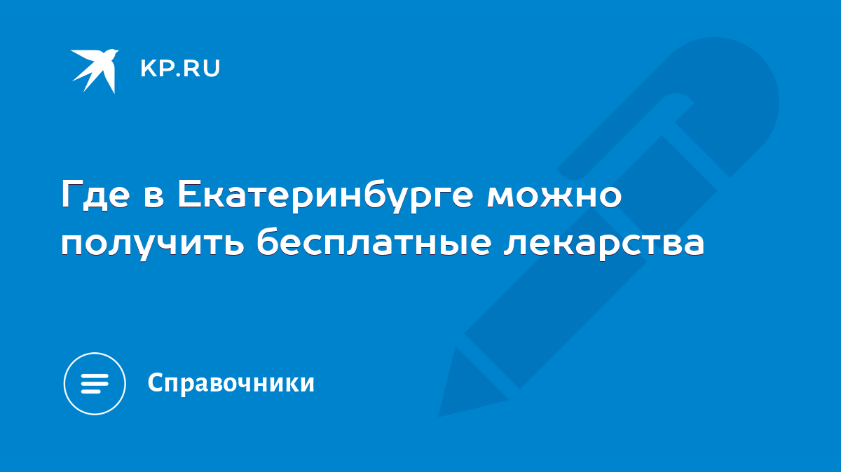 Где в Екатеринбурге можно получить бесплатные лекарства - KP.RU