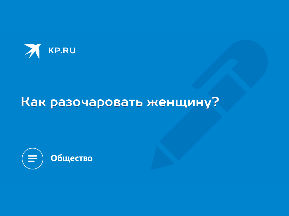 Как разочаровать женщину? - KP.RU