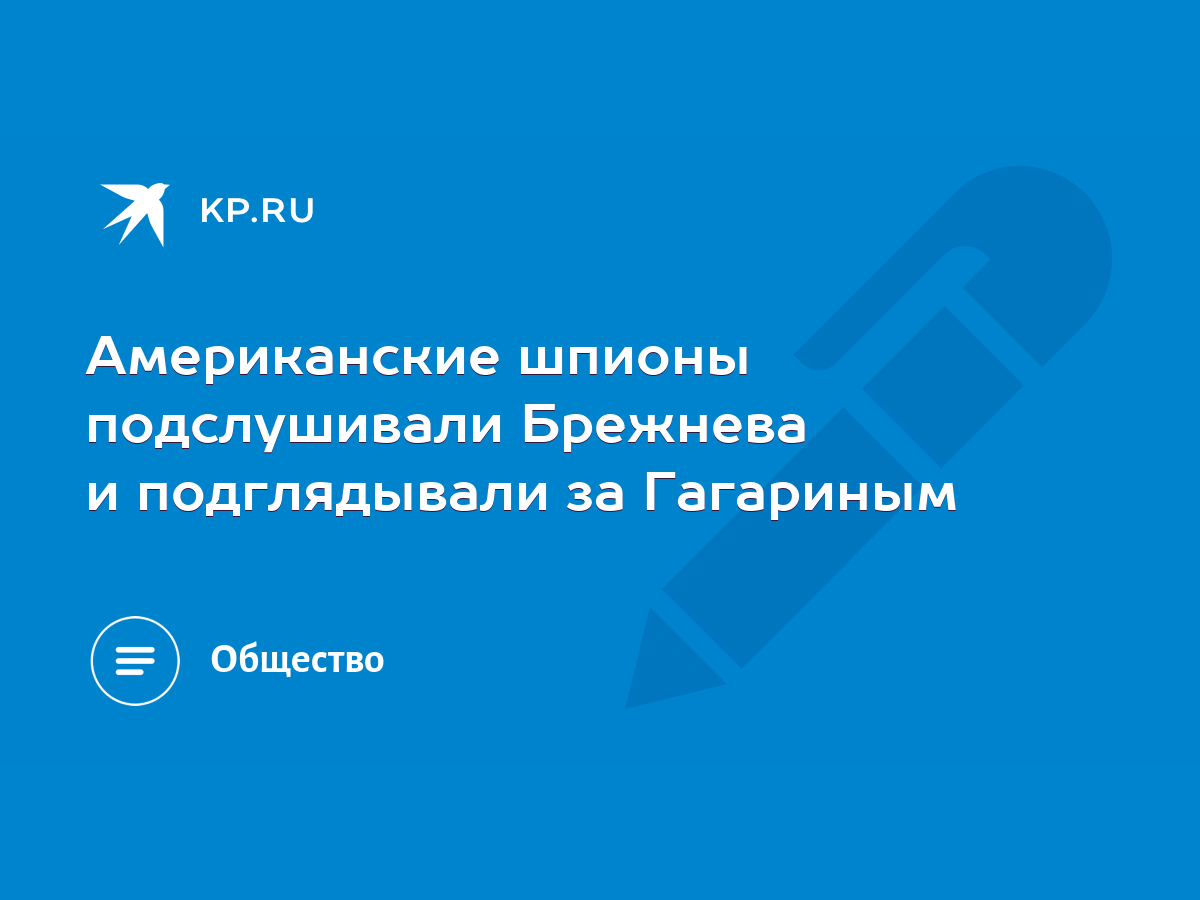 Американские шпионы подслушивали Брежнева и подглядывали за Гагариным -  KP.RU