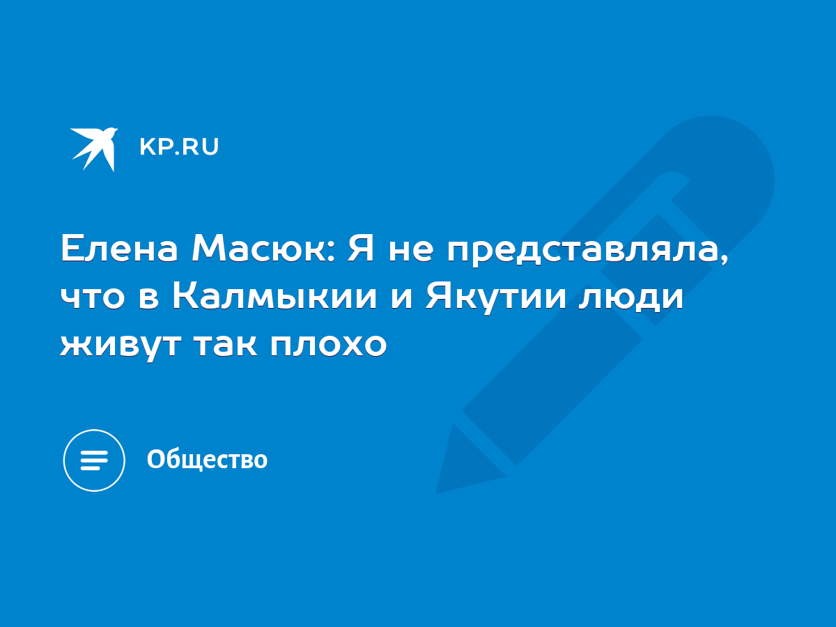 Елена Масюк: Я не представляла, что в Калмыкии и Якутии люди живут так  плохо - KP.RU