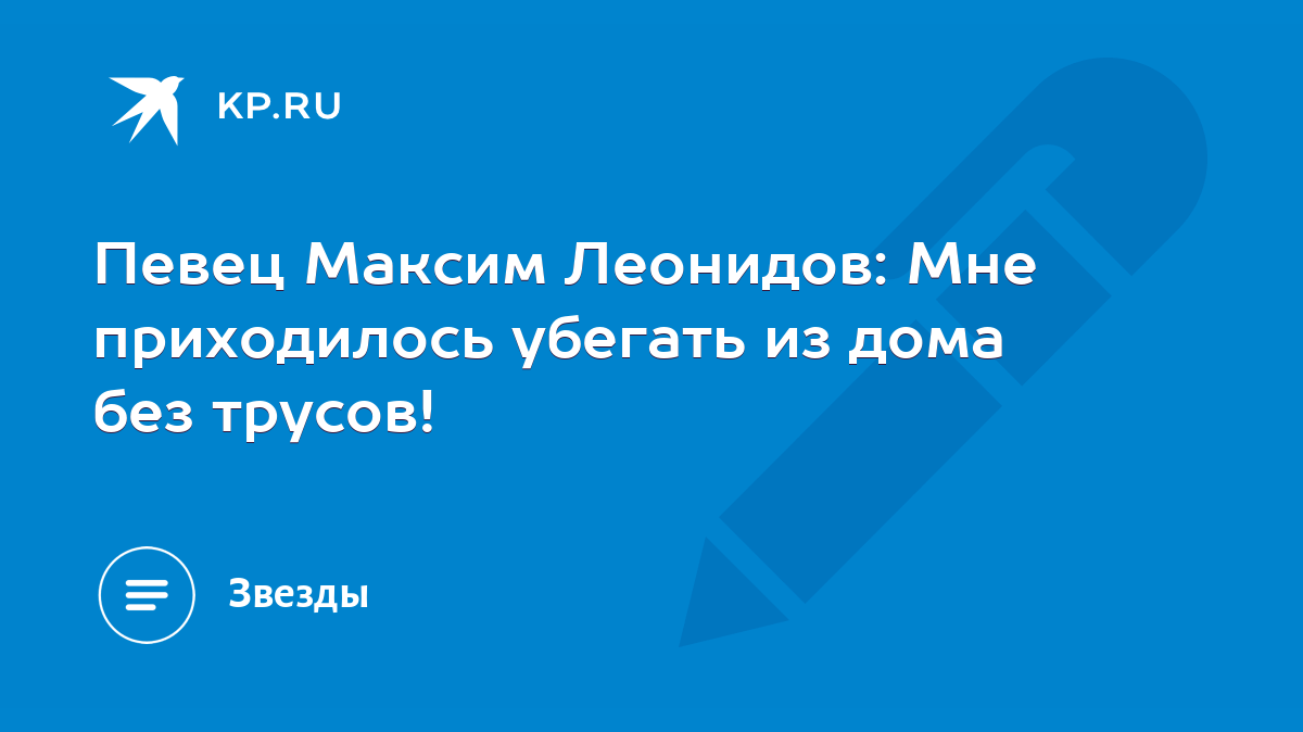 Певец Максим Леонидов: Мне приходилось убегать из дома без трусов! - KP.RU