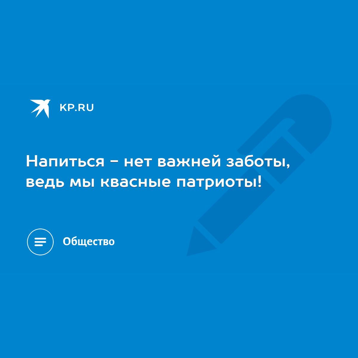 Напиться - нет важней заботы, ведь мы квасные патриоты! - KP.RU