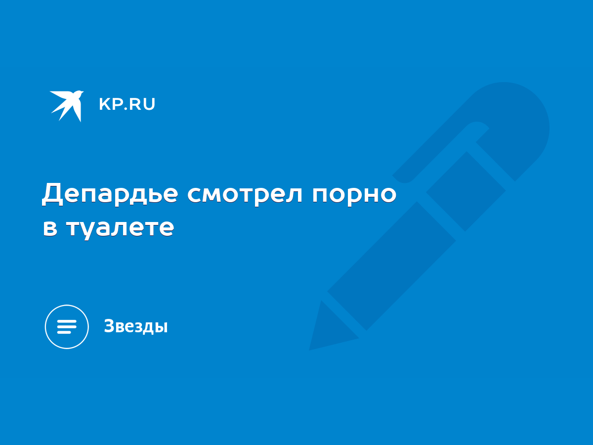 Депардье смотрел порно в туалете - KP.RU