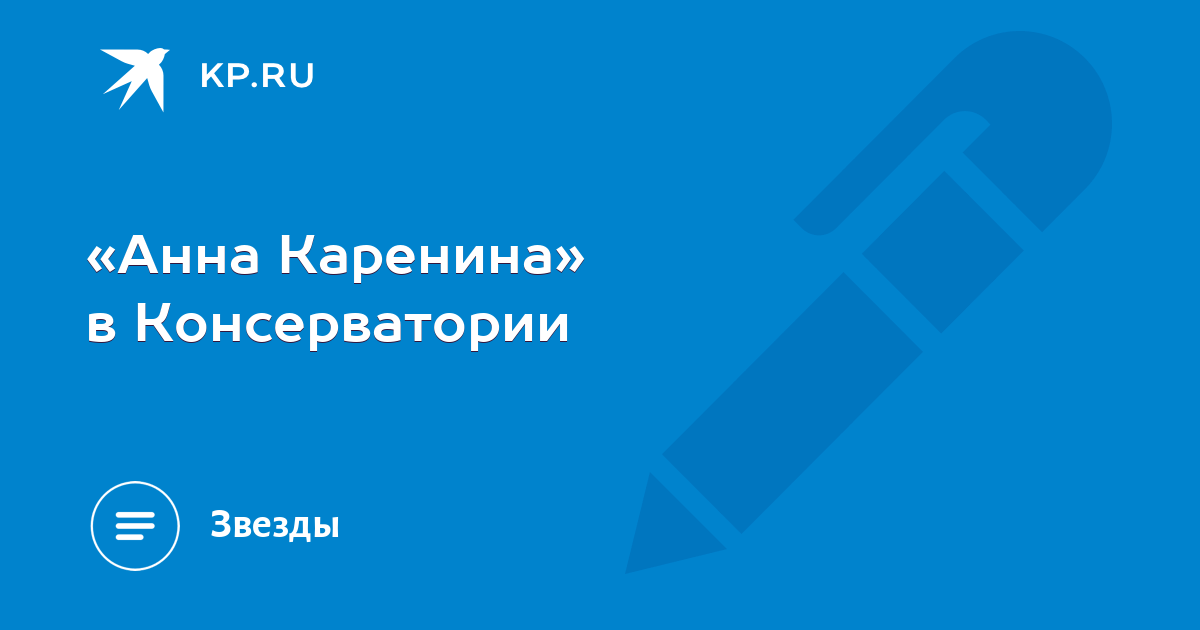 «Анна Каренина» в Консерватории - KP.RU