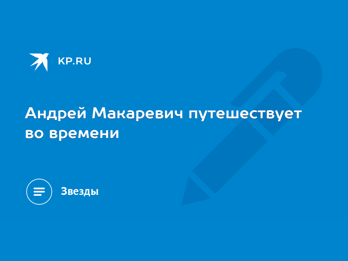 Андрей Макаревич путешествует во времени - KP.RU