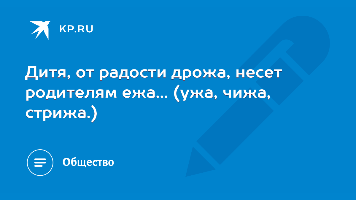 Дитя, от радости дрожа, несет родителям ежа... (ужа, чижа, стрижа.) - KP.RU