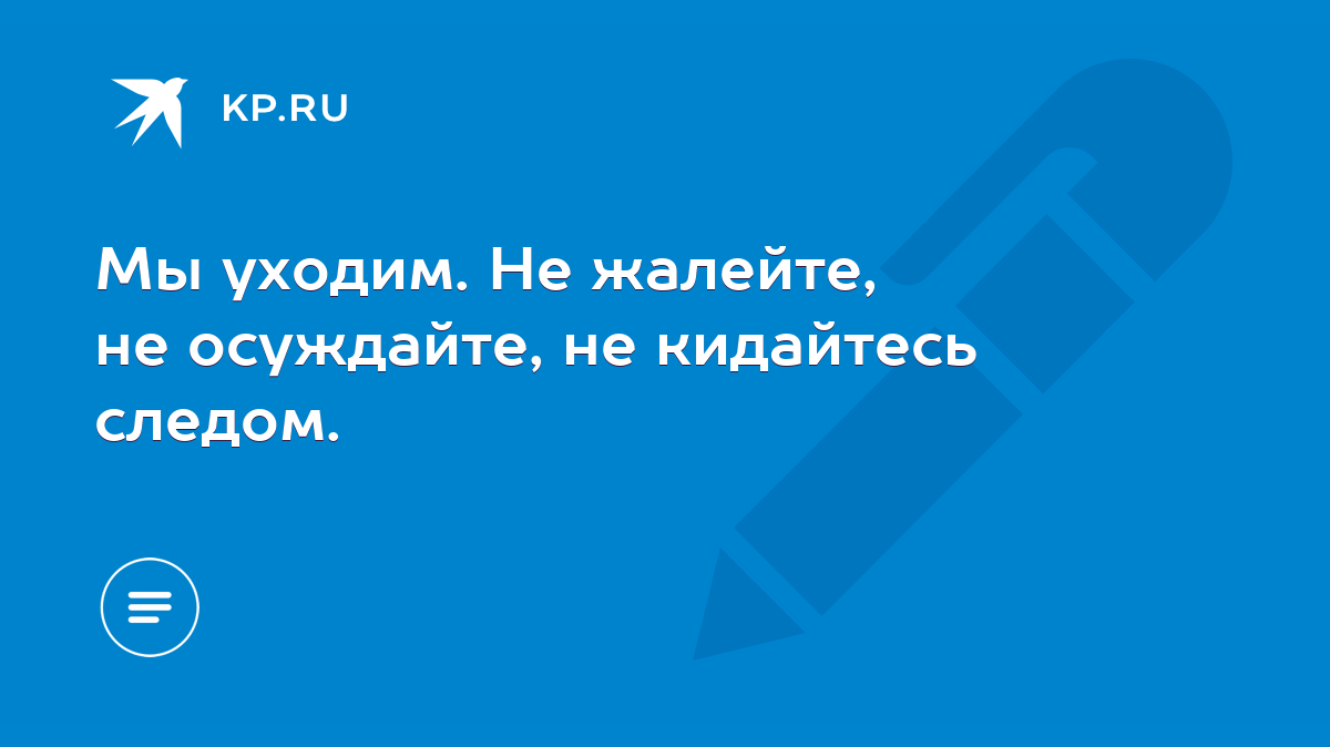 Мы уходим. Не жалейте, не осуждайте, не кидайтесь следом. - KP.RU