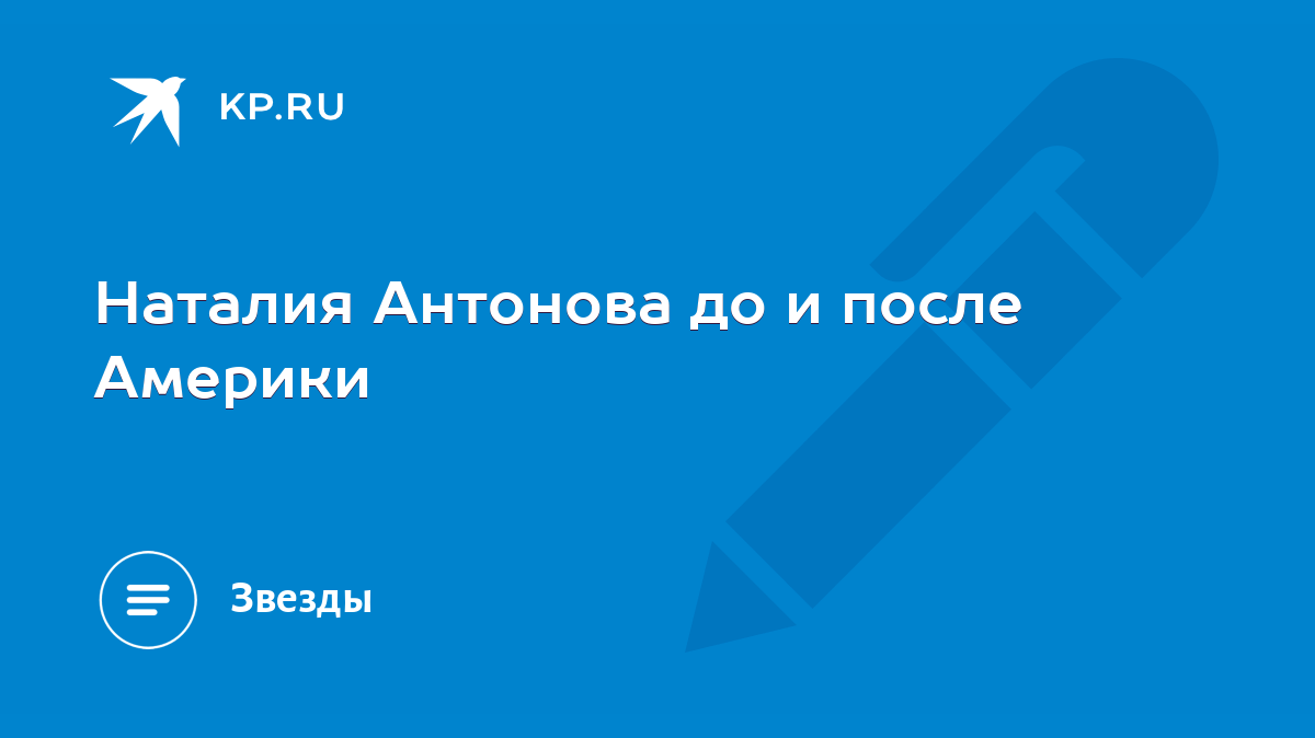 Наталия Антонова до и после Америки - KP.RU