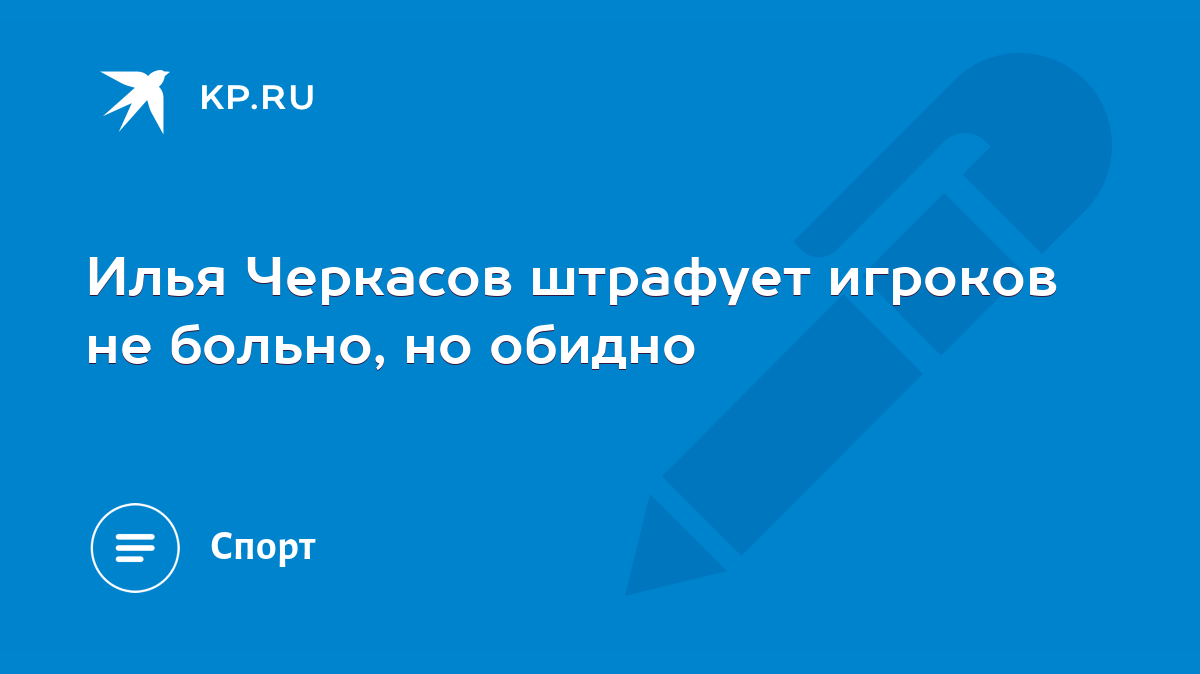 Илья Черкасов штрафует игроков не больно, но обидно - KP.RU