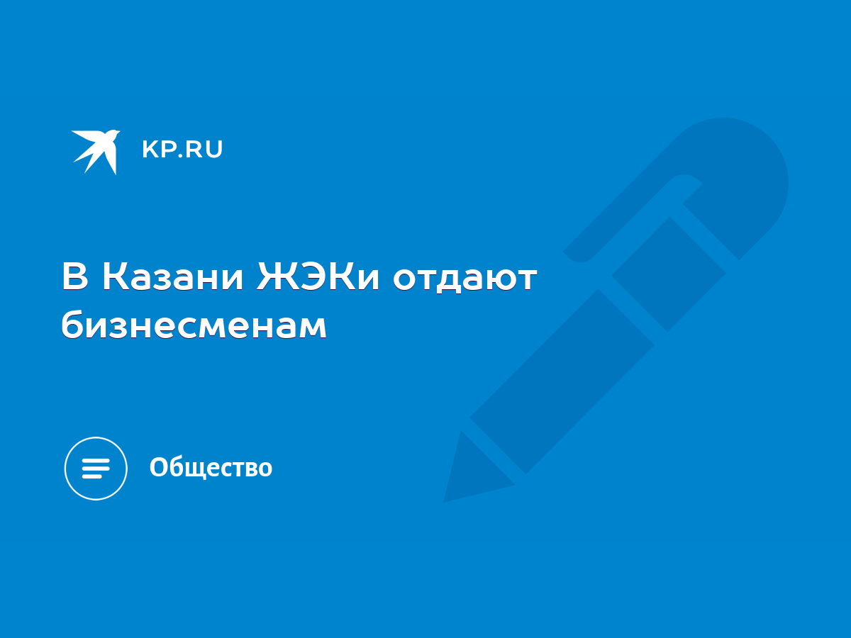 В Казани ЖЭКи отдают бизнесменам - KP.RU