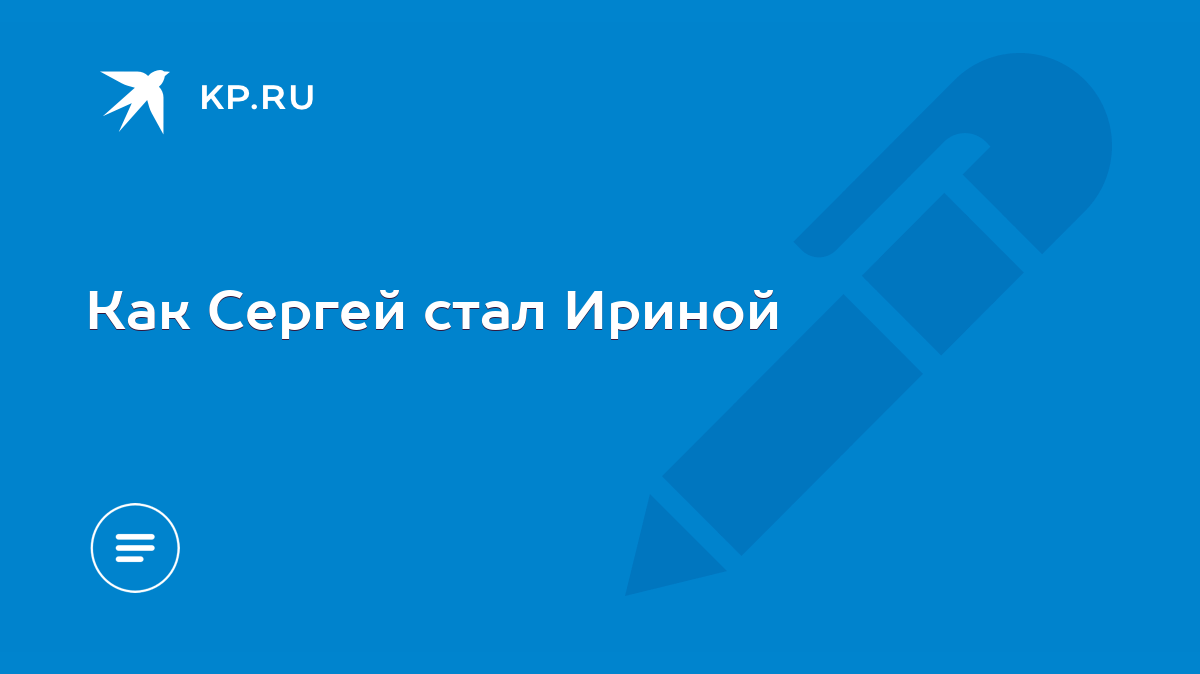 Как Сергей стал Ириной - KP.RU