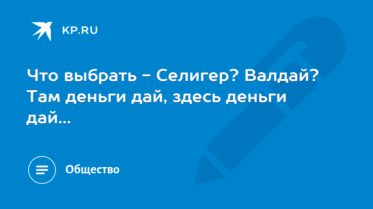 Что выбрать - Селигер? Валдай? Там деньги дай, здесь деньги дай... - KP.RU