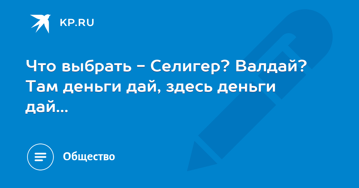 Что выбрать - Селигер? Валдай? Там деньги дай, здесь деньги дай... - KP.RU