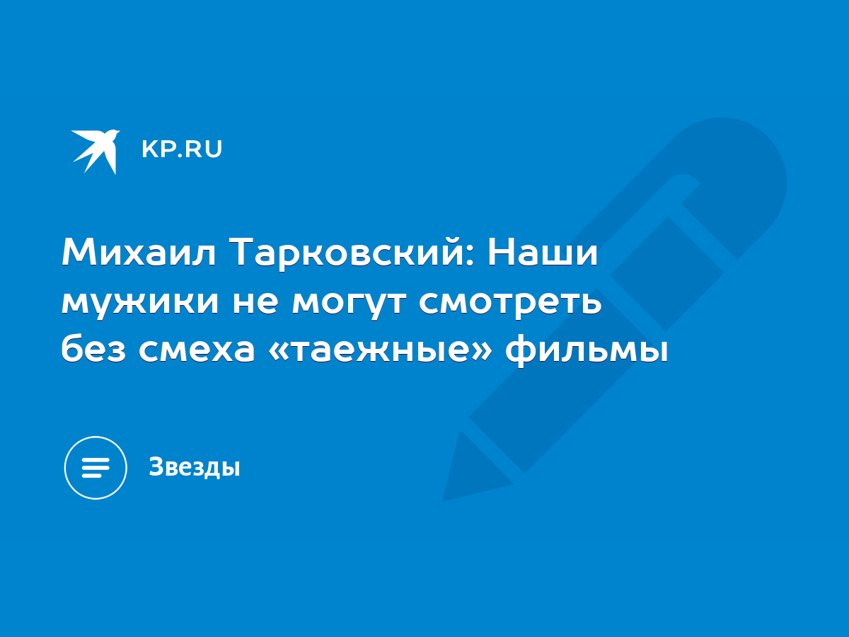 Михаил Тарковский: Наши мужики не могут смотреть без смеха «таежные» фильмы  - KP.RU