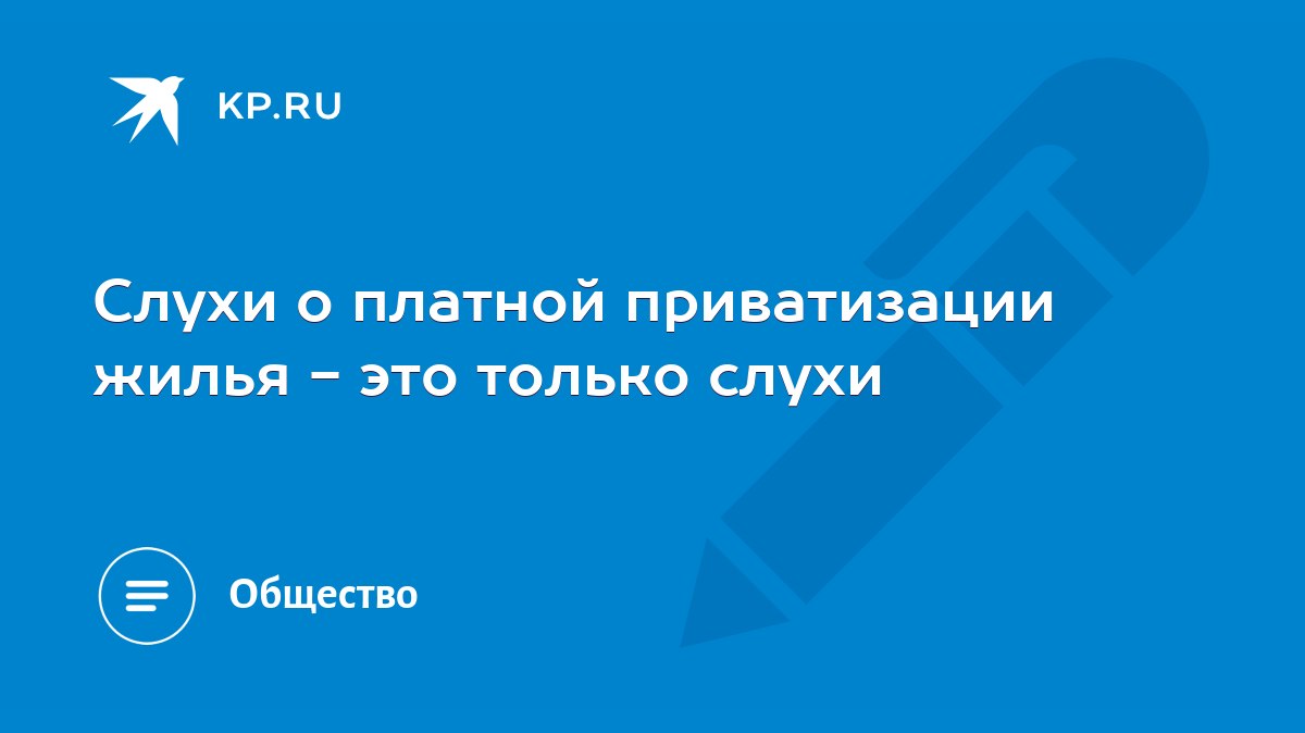 Слухи о платной приватизации жилья - это только слухи - KP.RU