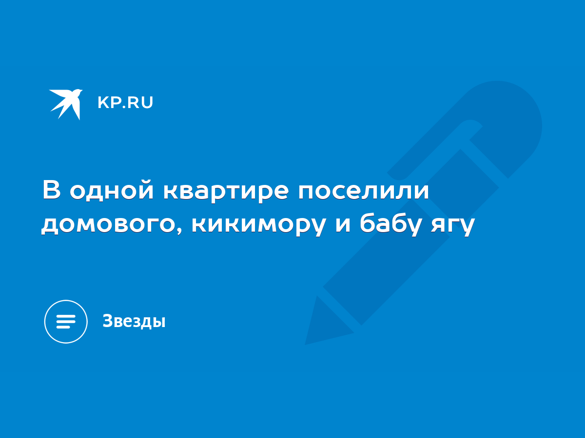 В одной квартире поселили домового, кикимору и бабу ягу - KP.RU