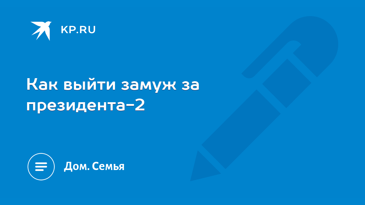 Как выйти замуж за президента-2 - KP.RU