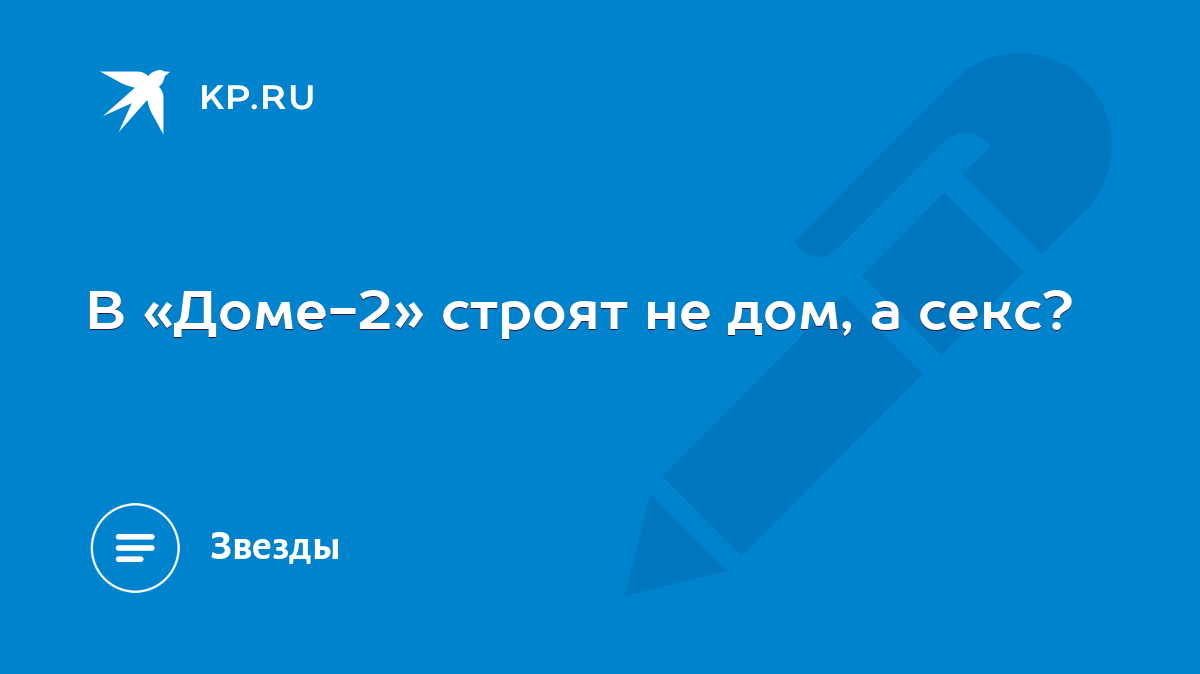 В «Доме-2» строят не дом, а секс? - KP.RU