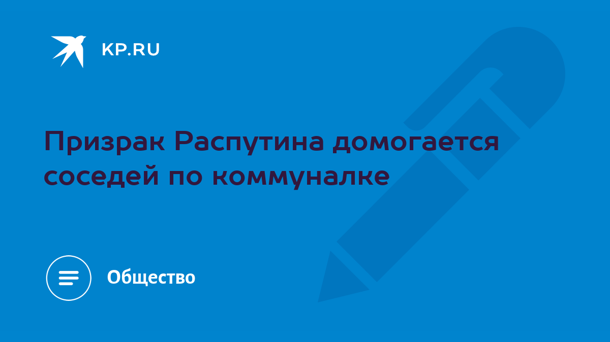 Призрак Распутина домогается соседей по коммуналке - KP.RU