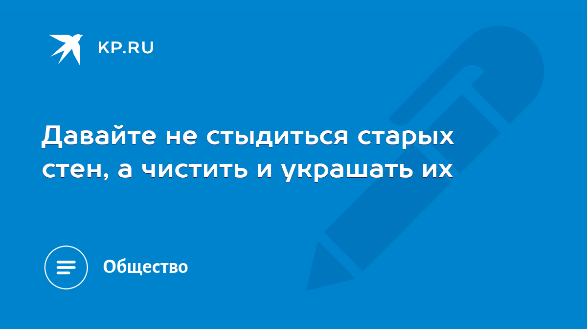 Давайте не стыдиться старых стен, а чистить и украшать их - KP.RU