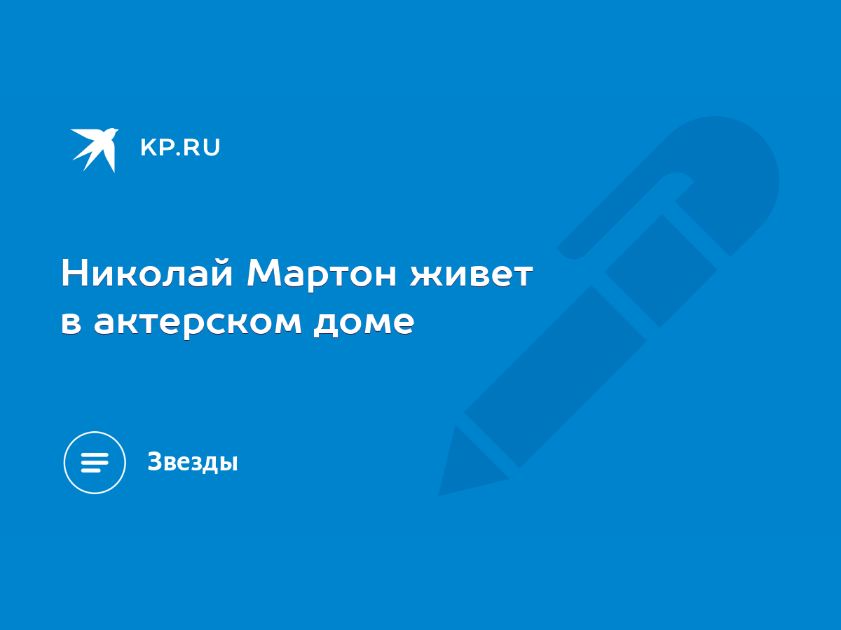 Николай Мартон живет в актерском доме - KP.RU