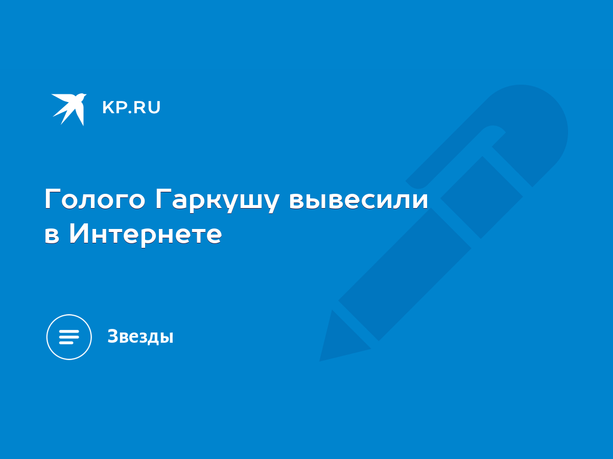 Голого Гаркушу вывесили в Интернете - KP.RU