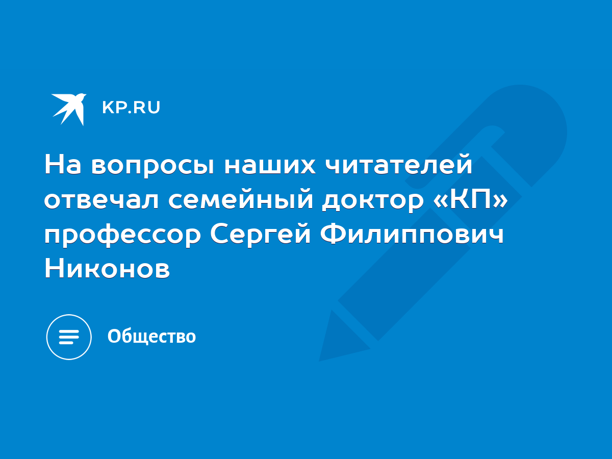 На вопросы наших читателей отвечал семейный доктор «КП» профессор Сергей  Филиппович Никонов - KP.RU