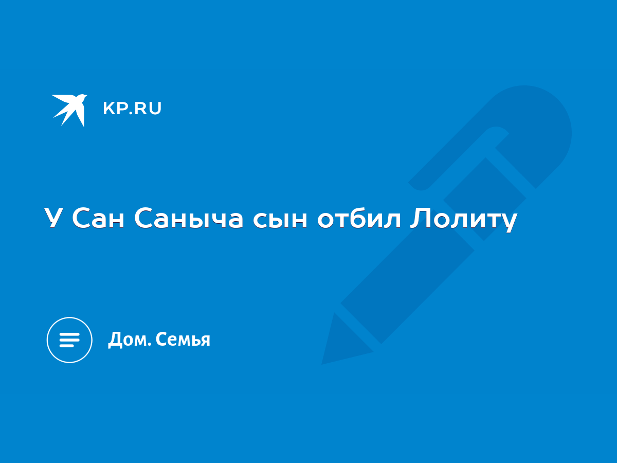 У Сан Саныча сын отбил Лолиту - KP.RU