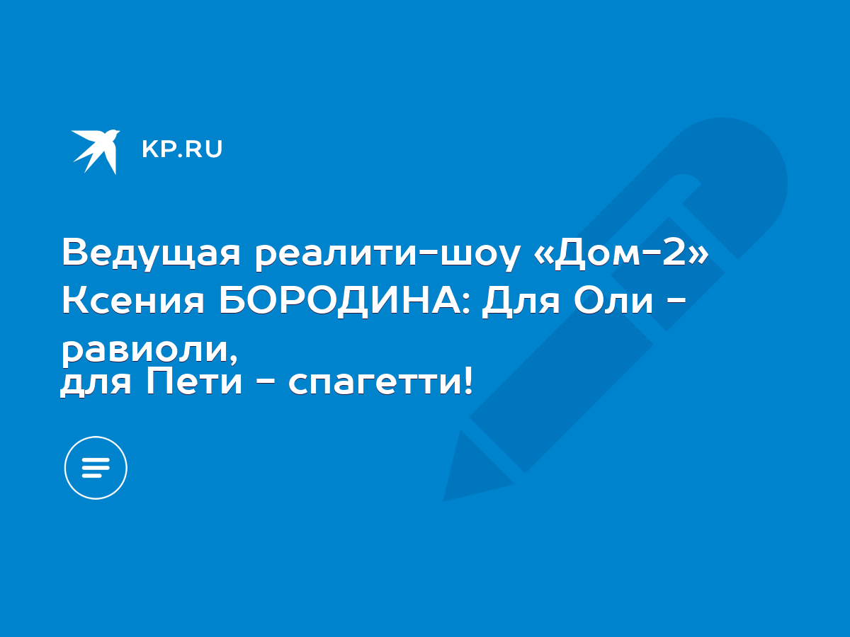 Ведущая реалити-шоу «Дом-2» Ксения БОРОДИНА: Для Оли - равиоли, для Пети -  спагетти! - KP.RU