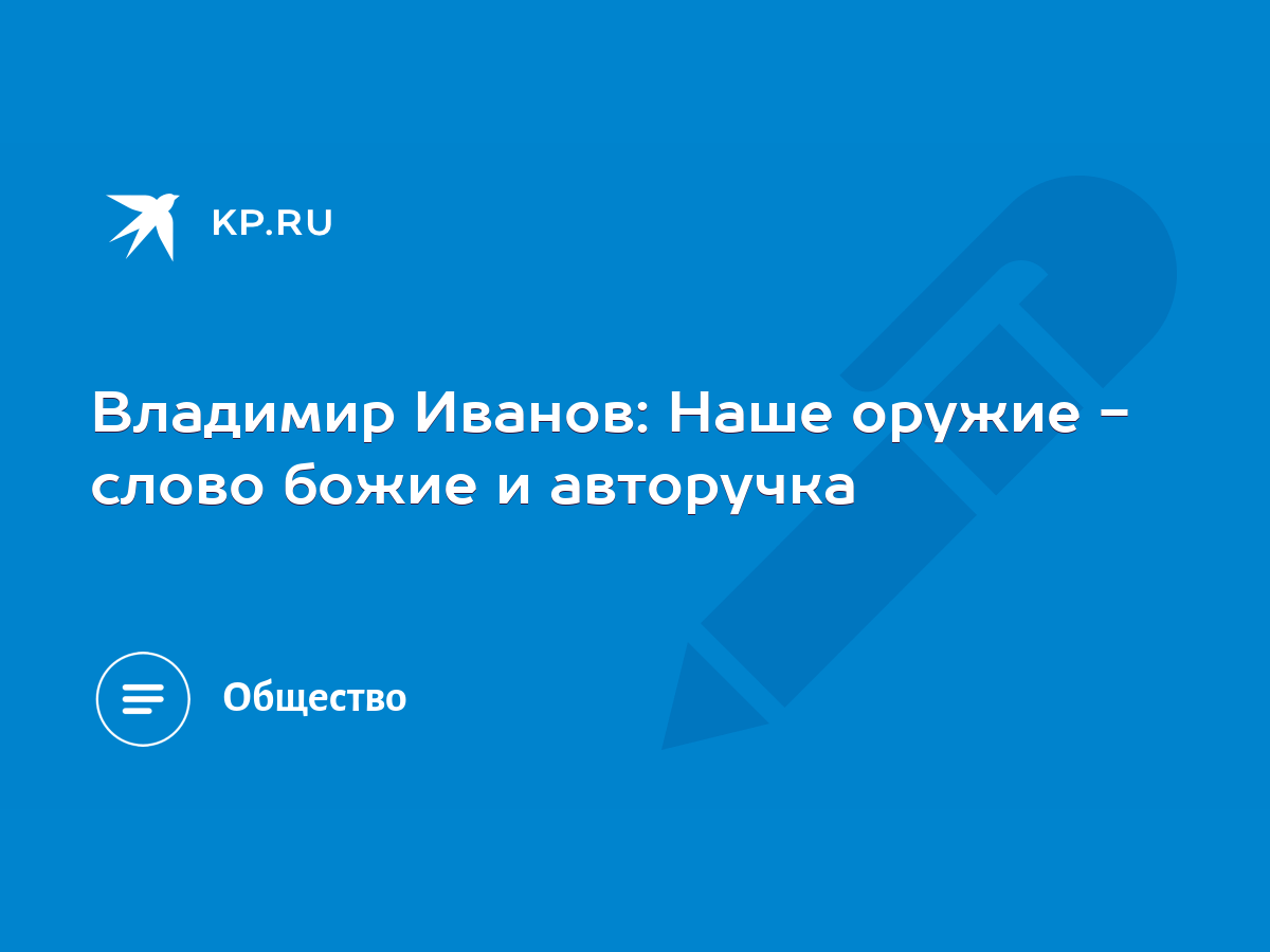 Владимир Иванов: Наше оружие - слово божие и авторучка - KP.RU