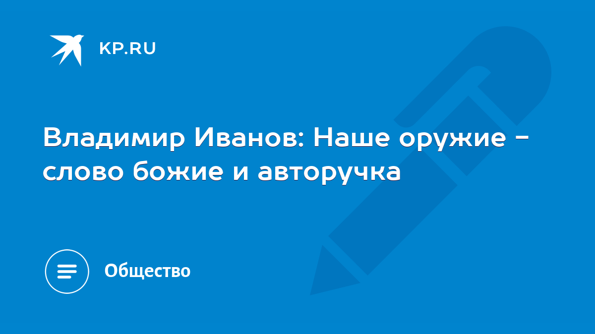 Владимир Иванов: Наше оружие - слово божие и авторучка - KP.RU